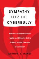 Sympathy for the Cyberbully: How the Crusade to Censor Hostile and Offensive Online Speech Abuses Freedom of Expression 1433132117 Book Cover