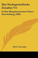 Das Nachapostolische Zeitalter V2: In Den Hauptmomenten Seiner Entwicklung (1846) 116766101X Book Cover