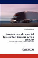 How macro environmental forces affect business buying behavior: A case study of the second hand truck business 3844320334 Book Cover