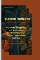 Golden Horizons: A Guide to Recognizing and Maximizing Opportunities-Your Golden Opportunity Roadmap B0CNZ81WQ9 Book Cover