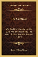 The Contrast: War And Christianity, Martial Evils And Their Remedy, The Good Soldier And His Reward 1166155846 Book Cover
