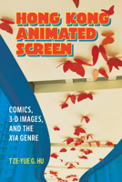Hong Kong Animated Screen: Comics, 3-D Images, and the Xia Genre 1496865650 Book Cover