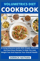 VOLUMETRICS DIET COOKBOOK: A Comprehensive Guide With Simple, Delicious And Nutritious Recipes To Help You Lose Weight Fast And Improve Your Overall Health B0932FZ896 Book Cover