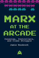 Marx at the Arcade: Consoles, Controllers, and Class Struggle 1608468666 Book Cover