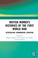 British Women's Histories of the First World War: Representing, Remembering, Rewriting 1032085916 Book Cover