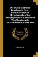 Die Turkei Un Deren Bewohner in Ihren Naturhistorischen, Physiologischen Und Pathologischen Verhaltnissen Vom Standpunkte Constantinopel's, Erster Band 1145726119 Book Cover