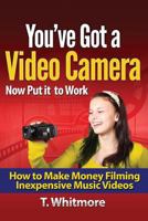 You've Got a Video Camera, Now Put It to Work: How to Make Money Filming Inexpensive Music Videos 1523205571 Book Cover