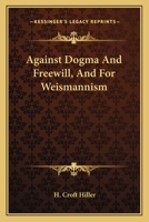 Against Dogma And Freewill, And For Weismannism 0548322996 Book Cover