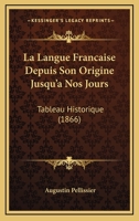La Langue Francaise Depuis Son Origine Jusqu'a Nos Jours: Tableau Historique (1866) 1145402909 Book Cover