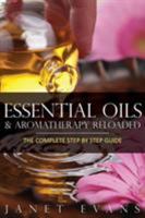 Essential Oils & Aromatherapy Reloaded: The Complete Step by Step Guide 1628844957 Book Cover