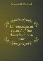 Hitchcock's Chronological Record of the American Civil War, Giving Every Event in the Order of Its Occurrence, from November 8th, 1860, to June 3d, 1865. Also, a Complete List of Vessels Captured by t 1297475577 Book Cover