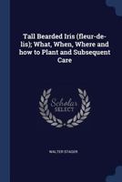 Tall Bearded Iris (fleur-de-lis); What, When, Where and how to Plant and Subsequent Care 137688500X Book Cover