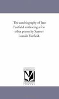 The Autobiography of Jane Fairfield; Embracing a Few Select Poems by Sumner Lincoln Fairfield 1425534635 Book Cover