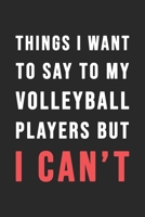 Things I Want To Say To My Volleyball Players But I Can't: Blank Lined Journal - 6"x9" 120 Notebook Pages - Funny Sarcastic and Awesome Appreciation Gift for Volley ball Players -  Joke Gag Gift 1677319453 Book Cover