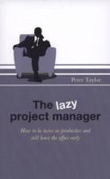 The Lazy Project Manager: How to Be Twice as Productive and Still Leave the Office Early 1906821674 Book Cover
