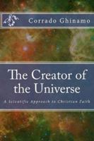 The Creator of the Universe: A Scientific Approach to Christian Faith 1512148849 Book Cover