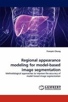 Regional appearance modeling for model-based image segmentation: Methodological approaches to improve the accuracy of model-based image segmentation 3844322094 Book Cover