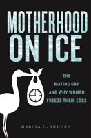 Motherhood on Ice: The Mating Gap and Why Women Freeze Their Eggs (Anthropologies of American Medicine: Culture, Power, and Practice, 10) 147984019X Book Cover