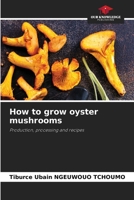 How to grow oyster mushrooms: Production, processing and recipes 620680321X Book Cover