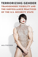 Terrorizing Gender: Transgender Visibility and the Surveillance Practices of the U.S. Security State 1496230531 Book Cover