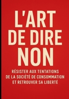 L'art de dire non : Résister aux tentations de la société de consommation et retrouver sa liberté B0FSY9T99F Book Cover