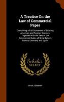 A treatise on the law of commercial paper: containing a full statement of existing American and foreign statutes, together with the text of the commercial codes of Great Britain, France, Germany and S 1377980634 Book Cover