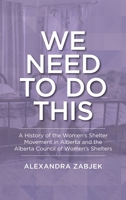 We Need to Do This: A History of the Women’s Shelter Movement in Alberta 1773854917 Book Cover