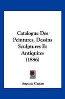 Catalogue Des Peintures, Dessins Sculptures Et Antiquites (1886) 1160824274 Book Cover