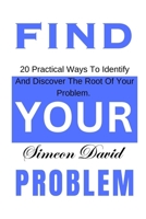FIND YOUR PROBLEM: 20 Practical Ways To Identify And Discover The Root Of Your Problem. B0CD183RK6 Book Cover