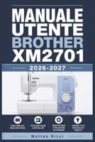 MANUALE UTENTE BROTHER XM2701 2026-2027: Un Percorso Intuitivo Per Migliorare Sicurezza, Precisione E Utilizzo Quotidiano (Italian Edition) B0H3884Z83 Book Cover