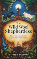 The Wild Wool Shepherdess: Weave the Ancient Path, Reignite Your Feminine Fire 1401976409 Book Cover
