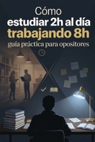 Cómo estudiar 2h al día trabajando 8h: guía práctica para opositores (Spanish Edition) B0GWQWW2LQ Book Cover