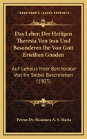 Das Leben Der Heiligen Theresia Von Jesu Und Besonderen Ihr Von Gott Erteilten Gnaden, Auf Geheiss Ihrer Beichtväter Von Ihr Selbst Beschrieben: Von Petrus De Alcántara a S. Maria 1019082569 Book Cover
