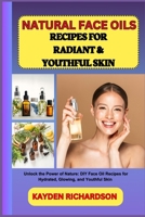 NATURAL FACE OILS RECIPES FOR RADIANT & YOUTHFUL SKIN: Unlock the Power of Nature: DIY Face Oil Recipes for Hydrated, Glowing, and Youthful Skin B0F3C8TQVX Book Cover