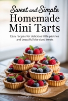 Sweet and Simple Homemade Mini Tarts: Easy Recipes for Delicious Little Pastries and Beautiful Bite-Sized Treats B0FJMDKK7W Book Cover