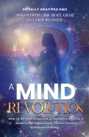 A Mind Revolution: Discovering The Holy Grail In Consciousness - How To Be Self-Realized In Oneness Reality & Abide In The Highest Love, Perfect Peace & Fulfilment Of Being 0987238140 Book Cover