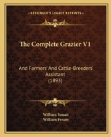 The Complete Grazier V1: And Farmers' And Cattle-Breeders' Assistant 1167251970 Book Cover