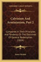 Calvinism And Arminianism, Part 2: Compared In Their Principles And Tendency Or The Doctrines Of General Redemption 1436796229 Book Cover