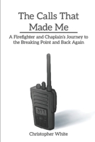 THE CALLS THAT MADE ME: A FIREFIGHTER AND CHAPLAIN’S JOURNEY TO THE BREAKING POINT AND BACK AGAIN B0FV2NSJVF Book Cover