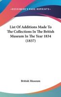 List Of Additions Made To The Collections In The British Museum In The Year 1834 1437144322 Book Cover