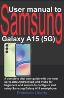 User manual to Samsung Galaxy A15 (5G): A complete vital user guide with the most up-to-date Android tips and tricks for beginners and seniors to configure and setup Samsung Galaxy A15 smartphone. B0CRHYXTW6 Book Cover