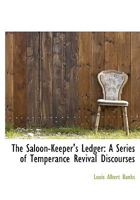 The Saloon-Keeper's Ledger: A Series of Temperance Revival Discourses 3337817440 Book Cover