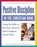 Positive Discipline in the Christian Home: Using the Bible to Develop Character and Strengthen Moral Values 0761536000 Book Cover