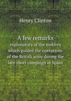 A Few Remarks Explanatory of the Motives Which Guided the Operations of the British Army During the Late Short Campaign in Spain 5518519621 Book Cover