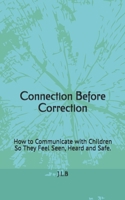 Connection Before Correction: How to Communicate with Children So They Feel Seen, Heard and Safe. B0GXR43BNX Book Cover
