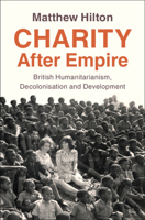 Charity After Empire: British Humanitarianism, Decolonisation and Development (Modern British Histories) 1009675109 Book Cover
