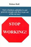 Stop Working!: Start a Business, Globalize It, and Generate Enough Cash Flow to Get Out of the Rat Race! 0972918736 Book Cover