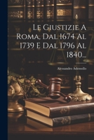 Le Giustizie A Roma, Dal 1674 Al 1739 E Dal 1796 Al 1840... 1021429678 Book Cover