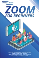Zoom for Beginners: Learn how to manage your classroom correctly, thanks to zoom cloud meetings. Make webinars, live streams, and conferences easy even if you start from scratch. 1801185409 Book Cover