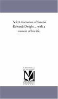 Select Discourses Of Sereno Edwards Dwight: With A Memoir Of His Life 1147255512 Book Cover
